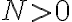 N > 0