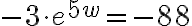 -3\cdot e^{5w}=-88