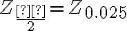 Z_{\dfrac{α}{2}}= Z_{0.025}