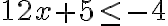 12x+5\leq-4