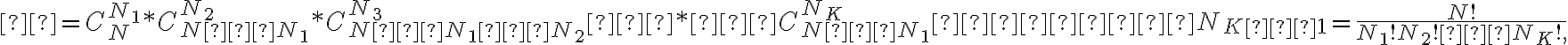 Ω=C^{N_1}_{N} * C^{N_2}_{N−N_1} * C^{N_3}_{N−N_1−N_2}…*…C^{N_K}_{N−N_1}−…−N_{K−1}=\dfrac{N!}{N_1!N_2!…N_K!,}