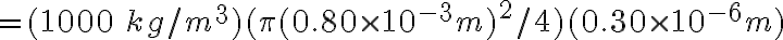 =(1000\:kg/m^{3})(\pi (0.80\times 10^{-3}m)^{2}/4)(0.30\times 10^{-6}m)