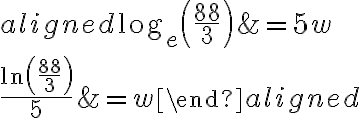 \begin{aligned} \log_{e}\left(\dfrac{88}{3}\right)&=5w\\\\\dfrac{\ln\left(\dfrac{88}{3}\right)}{5}&=w\end{aligned}