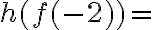 h(f(-2))=
