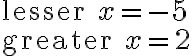  \text{lesser }x = -5\\ \text{greater }x = 2 