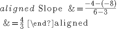 \begin{aligned}
\text { Slope } &=\frac{-4-(-8)}{6-3} \\
&=\frac{4}{3}
\end{aligned}