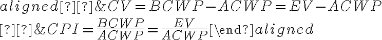 \begin{aligned} &C V=B C W P-A C W P=E V-A C W P \\ &C P I=\frac{B C W P}{A C W P}=\frac{E V}{A C W P}\end{aligned}