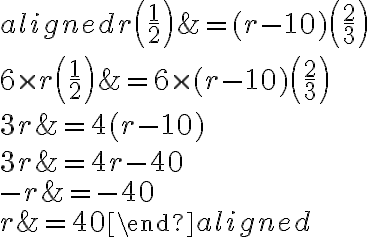 \begin{aligned} r\left(\frac{1}{2}\right) &=(r-10)\left(\frac{2}{3}\right) \\ 6 \times r\left(\frac{1}{2}\right) &=6 \times(r-10)\left(\frac{2}{3}\right) \\ 3 r &=4(r-10) \\ 3 r &=4 r-40 \\-r &=-40 \\ r &=40 \end{aligned}