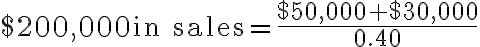 $200,000 \text{in sales} = \dfrac{$50,000 + $30,000} {0.40}