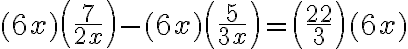 (6 x)\left(\dfrac{7}{2 x}\right)-(6 x)\left(\dfrac{5}{3 x}\right) =\left(\dfrac{22}{3}\right)(6 x)