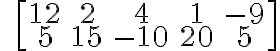 \qquad \left[\begin{array} {ccc}12 & 2 & 4 & 1 & -9 \\5 & 15 & -10 & 20 & 5 \end{array} \right]