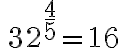\, {32}^{ { \Large{\frac{4}{5}}}}={16}