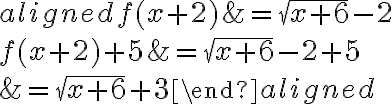 \begin{aligned}f({x+2})&=\sqrt{{x+6}}-2\\\\f(x+2)+{5}&=\sqrt{{x+6}}-2 + 5\\\\&=\sqrt{x+6}+3\end{aligned}