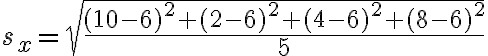 s_{x}=\sqrt{\frac{(10-6)^{2}+(2-6)^{2}+(4-6)^{2}+(8-6)^{2}}{5}}