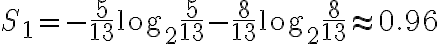 S_1 = -\frac{5}{13}\log_2{\frac{5}{13} }-\frac{8}{13}\log_2{\frac{8}{13} } \approx 0.96