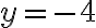 y = -4