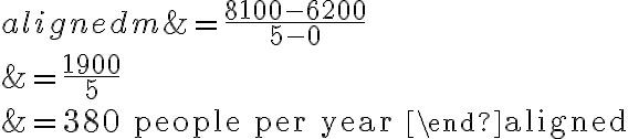 \begin{aligned}m &=\dfrac{8100-6200}{5-0} \\&=\dfrac{1900}{5} \\&=380 \text { people per year }\end{aligned}