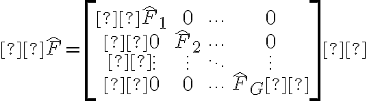  \hat{F}=\left[\begin{array}{cccc} \hat{F}_{1} & 0 & \cdots & 0 \\ 0 & \hat{F}_{2} & \cdots & 0 \\ \vdots & \vdots & \ddots & \vdots \\ 0 & 0 & \cdots & \hat{F}_{G} \end{array}\right] 