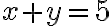  x+y=5 