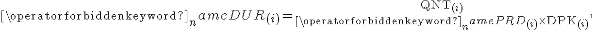  \operatorname{DUR}_{(i)}=\frac{\mathrm{QNT}_{(i)}}{\operatorname{PRD}_{(i)} \times \mathrm{DPK}_{(i)}}, 