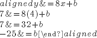 \begin{aligned}
y &=8 x+b \\
7 &=8(4)+b \\
7 &=32+b \\
-25 &=b
\end{aligned}