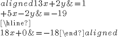 \begin{aligned} 13x+{2y} &= 1 \\{+}5x{-2y}&=-19\\\hline\\18x+0 &=-18 \end{aligned}