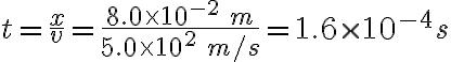 t=\frac{x}{v}=\frac{8.0\times10^{-2}\:m}{5.0\times 10^{2}\:m/s}=1.6\times 10^{-4}s