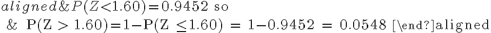 \begin{align*}
\begin{aligned}
&P(Z < 1.60) = 0.9452 \text { so } \\
&\qquad P(Z > 1.60)=1-P(Z \leq 1.60) = 1-0.9452 = 0.0548
\end{aligned}
\end{align*}