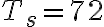 T_s = 72