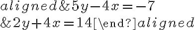 \begin{aligned}&5y-4x=-7\\\\&2y+4x=14\end{aligned}