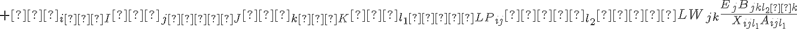  +∑_{i ∈ I} ∑_{j ∈  J} ∑_{k ∈ K} ∑_{l_1  ∈ LP_{ij}}  ∑_{l_2}  ∈ LW_{jk} \dfrac{E_j B_{jkl_2 μk}} {X_{ijl_1} A_{ijl_1}} 