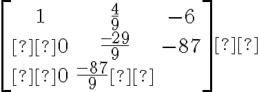  \left[\begin{array}{ccc} 1 & \frac{4}{9} & -6 \\ 0 & \frac{-29}{9} & -87 \\ 0 & \frac{-87}{9} \end{array}\right] 