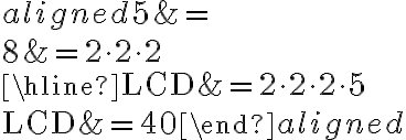 \begin{aligned}5 &=\\8 &=2 \cdot 2 \cdot 2 \\\hline \mathrm{LCD} &=2 \cdot 2 \cdot 2 \cdot 5 \\\mathrm{LCD} &=40\end{aligned}