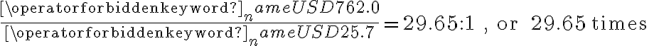 \dfrac{\operatorname{USD} 762.0}{\operatorname{USD} 25.7}=29.65: 1 \quad, \text { or } 29.65 \text { times }
