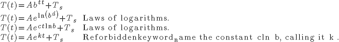 \begin{array}{ll}T(t)=A b^{t t}+T_{s} & \\T(t)=A e^{\ln \left(b^{d}\right)}+T_{s} & \text { Laws of logarithms. } \\T(t)=A e^{c t \ln b}+T_{s} & \text { Laws of logarithms. } \\T(t)=A e^{k t}+T_{s} & \text { Rename the constant } c\text { ln } b, \quad \text { calling it } k .\end{array}