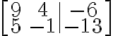  \left[ \begin{array}{cc|c} 9 & 4 & -6 \\ 5 & -1 & -13 \end{array} \right] 