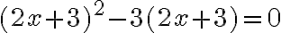 (2 x+3)^{2}-3(2 x+3)=0