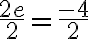 \dfrac{2e}{{2}} = \dfrac{-4}{{2}}