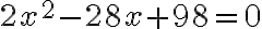2x^2 - 28x + 98 = 0