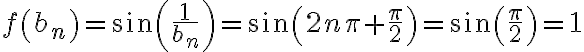 f\left(b_{n}\right)=\sin \left(\frac{1}{b_{n}}\right)=\sin \left(2 n \pi+\frac{\pi}{2}\right)=\sin \left(\frac{\pi}{2}\right)=1