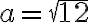 {a}={\sqrt{12}}