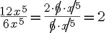 \dfrac{12x^5}{6x^5} =\dfrac{2\cdot\not{6}\cdot\not{x^5}}{\not{6}\cdot\not{x^5}}=2