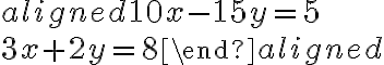 \begin{aligned}10x-15y=5\\3x+2y=8\end{aligned}