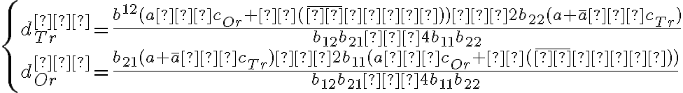 \left\{ \begin{array}{ll} d^{∗}_{Tr}=\dfrac{b^{12}(a−c_{Or}+θ(\overline{φ}−φ))−2b_{22}(a+\overline{a}−c_{Tr})}{b_{12}b_{21}−4b_{11}b_{22}} \\ d^{∗}_{Or}=\dfrac{b_{21}(a+\overline{a}−c_{Tr})−2b_{11}(a−c_{Or}+θ(\overline{φ}−φ))} {b_{12}b_{21}−4b_{11}b_{22}} \end{array} \right.