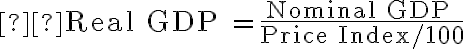  \text{Real GDP }= \dfrac{\text{Nominal GDP }}{\text{Price Index} / 100}
