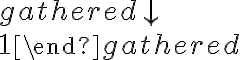 \begin{gathered}

                \downarrow \\

                1

                \end{gathered}