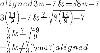\begin{aligned}3 {w}-7&=\sqrt{8 {w}-7}\\\\3\left( {\dfrac{14}{9}}\right)-7&\stackrel{?}{=} \sqrt{8\left( {\dfrac{14}{9}}\right)-7}\\\\-\dfrac{7}{3}&\stackrel{?}=\sqrt{\dfrac{49}{9}}\\\\-\dfrac{7}{3}&\neq \dfrac{7}{3}\end{aligned}
