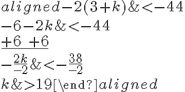 \begin{aligned}
-2(3+k) & < -44 \\
-6-2 k & < -44 \\
\underline {+6 \quad +6} \\
-\frac{2 k}{-2} & < -\frac{38}{-2} \\
k & > 19
\end{aligned}