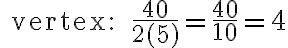 \text { vertex: } \frac{40}{2(5)}=\frac{40}{10}=4