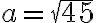 {a}={\sqrt{45}}